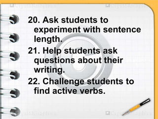 20. Ask students to
experiment with sentence
length.
21. Help students ask
questions about their
writing.
22. Challenge students to
find active verbs.
 