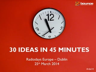 Radiodays Europe – Dublin
25th
March 2014
30 IDEAS IN 45 MINUTES
#rde14
 