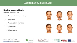 Pedro Paiva | fevereiro de 2020
pmcpaiva@gmail.com | 966.353.017
AUDITORIAS DA QUALIDADE!
Realizar uma auditoria
Perfil do auditor * 1/2:
- Ter capacidade de coordenação
- Ser objetivo
- Ter capacidade de análise
- Ser paciente
- Ser persistente
 