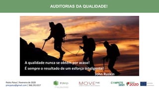 Pedro Paiva | fevereiro de 2020
pmcpaiva@gmail.com | 966.353.017
AUDITORIAS DA QUALIDADE!
A qualidade nunca se obtém por acaso!
É sempre o resultado de um esforço inteligente!
John Ruskin
 