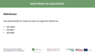 Pedro Paiva | fevereiro de 2020
pmcpaiva@gmail.com | 966.353.017
AUDITORIAS DA QUALIDADE!
Referências:
Esta apresentação foi criada com base nas seguintes referências:
• ISO 19011
• ISO 9001
• ISO 9000
 