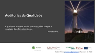 Pedro Paiva | pmcpaiva@gmail.com | Fevereiro de 2020
Auditorias da Qualidade
A qualidade nunca se obtém por acaso; ela é sempre o
resultado do esforço inteligente.
John Ruskin
 