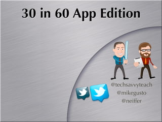 30 in 60 App Edition




               @techsavvyteach
                 @mikegusto
                   @neiffer
 