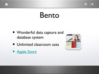 Bento

• Wonderful data capture and
  database system
• Unlimited classroom uses
• Apple Store
 