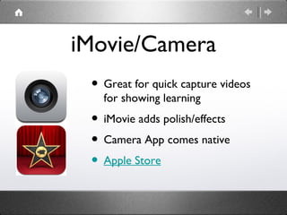 iMovie/Camera
 • Great for quick capture videos
   for showing learning
 • iMovie adds polish/effects
 • Camera App comes native
 • Apple Store
 