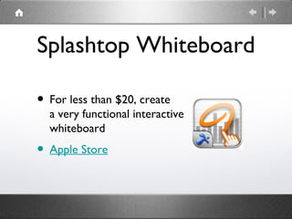 Splashtop Whiteboard

• For less than $20, create
  a very functional interactive
  whiteboard
• Apple Store
 