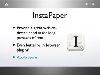 InstaPaper
• Provide a great web-to-
  device conduit for long
  passages of text.
• Even better with browser
  plugins!
• Apple Store
 