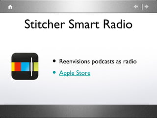 Stitcher Smart Radio

     • Reenvisions podcasts as radio
     • Apple Store
 