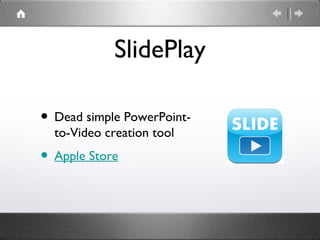 SlidePlay

• Dead simple PowerPoint-
  to-Video creation tool
• Apple Store
 