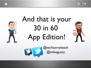 And that is your
   30 in 60
 App Edition!
      @techsavvyteach
       @mikegusto
 