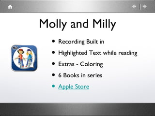 Molly and Milly
  • Recording Built in
  • Highlighted Text while reading
  • Extras - Coloring
  • 6 Books in series
  • Apple Store
 