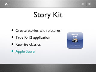 Story Kit
• Create stories with pictures
• True K-12 application
• Rewrite classics
• Apple Store
 