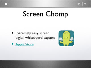 Screen Chomp

• Extremely easy screen
  digital whiteboard capture
• Apple Store
 