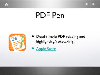 PDF Pen

• Dead simple PDF reading and
  highlighting/notetaking
• Apple Store
 