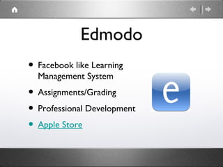 Edmodo
• Facebook like Learning
  Management System
• Assignments/Grading
• Professional Development
• Apple Store
 