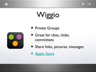 Wiggio
• Private Groups
• Great for class, clubs,
  committees
• Share links, pictures, messages
• Apple Store
 