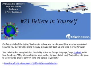 This doesn’t just mean giving yourself downtime between study sessions (although this is
important); find ways to relax in your new language.
Watch TV shows, listen to music, learn about pop culture. Whatever you like to do to relax,
find a way to do it using your new language.
42 Insane Japanese Language Learning Hacks! by Olly Richards
 