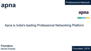 apna
Professional Network
Apna is India's leading Professional Networking Platform
Founded: 2019
Founders:
Nirmit Parikh
 
