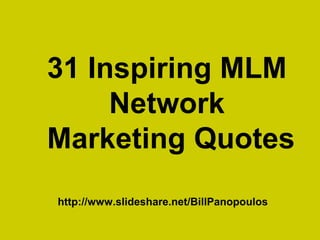 31 Inspiring MLM
Network
Marketing Quotes
http://www.slideshare.net/BillPanopoulos
 