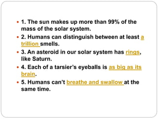  1. The sun makes up more than 99% of the
mass of the solar system.
 2. Humans can distinguish between at least a
trilli...