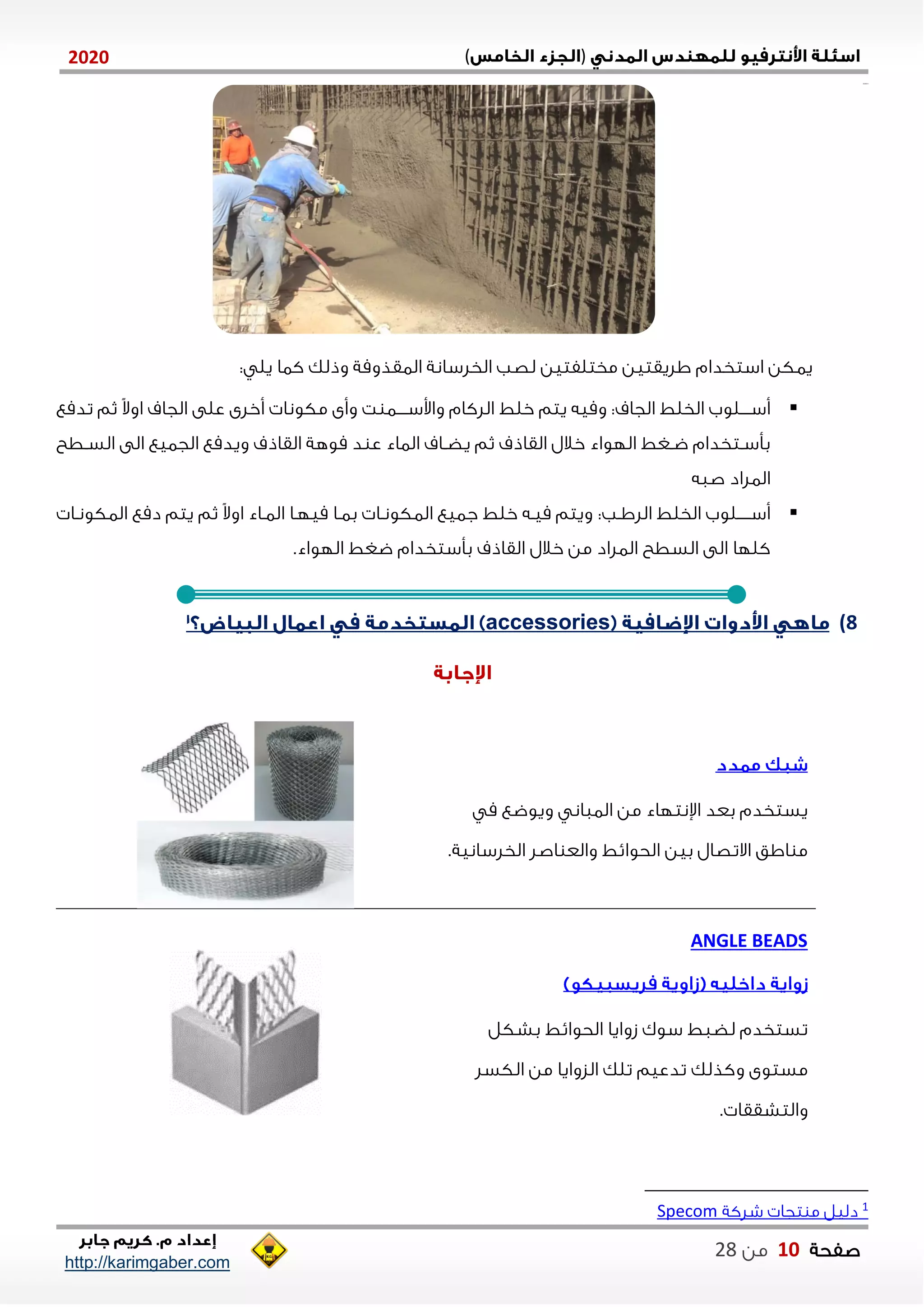 )(0202
2102102
‫صفحة‬12‫من‬22
http://karimgaber.com
‫مختلفتين‬ ‫اليقتين‬ ‫استخدام‬ ‫ياكن‬‫كاا‬ ‫وذلك‬ ‫الاقذومة‬ ‫الخلسانة‬ ‫لصب‬: ‫يل‬
‫الخلط‬ ‫ننننلوب‬‫ن‬‫أس‬:‫الجاف‬‫خلط‬ ‫يتم‬ ‫وميه‬‫تدمع‬ ‫ثم‬ ً‫ال‬‫او‬ ‫الجاف‬ ‫على‬ ‫أخلى‬ ‫مكونا‬ ‫وأى‬ ‫ت‬ ‫ننننا‬‫ن‬‫واوس‬ ‫اللكام‬
‫نطح‬‫ن‬‫الس‬ ‫الى‬ ‫الجايع‬ ‫ويدمع‬ ‫القاذف‬ ‫موهة‬ ‫د‬ ‫ع‬ ‫الااء‬ ‫ناف‬‫ن‬‫يض‬ ‫ثم‬ ‫القاذف‬ ‫خالل‬ ‫اللواء‬ ‫نغط‬‫ن‬‫ض‬ ‫نتخدام‬‫ن‬‫بأس‬
‫صاه‬ ‫الالاد‬
‫الخلط‬ ‫نننننلوب‬‫ن‬‫أس‬:‫نب‬‫ن‬‫اللا‬‫نا‬‫ن‬‫الاكون‬ ‫دمع‬ ‫يتم‬ ‫ثم‬ ً‫ال‬‫او‬ ‫ناء‬‫ن‬‫الا‬ ‫ميلنا‬ ‫نا‬‫ن‬‫با‬ ‫نا‬‫ن‬‫الاكون‬ ‫جايع‬ ‫خلط‬ ‫نه‬‫ن‬‫مي‬ ‫ويتم‬
‫ال‬ ‫السطح‬ ‫الى‬ ‫كللا‬‫بأستخدام‬ ‫القاذف‬ ‫خالل‬ ‫من‬ ‫الاد‬.‫اللواء‬ ‫ضغط‬
8)accessories
‫م‬ ‫ويوضع‬ ‫الااان‬ ‫من‬ ‫اإلنتلاء‬ ‫بعد‬ ‫يستخدم‬
‫اصل‬ ‫والع‬ ‫الحوايط‬ ‫بين‬ ‫االتصال‬ ‫ااق‬ ‫م‬.‫الخلسانية‬
ANGLE BEADS
‫بشكل‬ ‫الحوايط‬ ‫زوايا‬ ‫سوك‬ ‫لضاط‬ ‫تستخدم‬
‫تدعيم‬ ‫وكذلك‬ ‫مستوى‬‫الكسل‬ ‫من‬ ‫الزوايا‬ ‫تلك‬
. ‫والتشققا‬
1‫شلكة‬ ‫تجا‬ ‫م‬ ‫دليل‬Specom
 