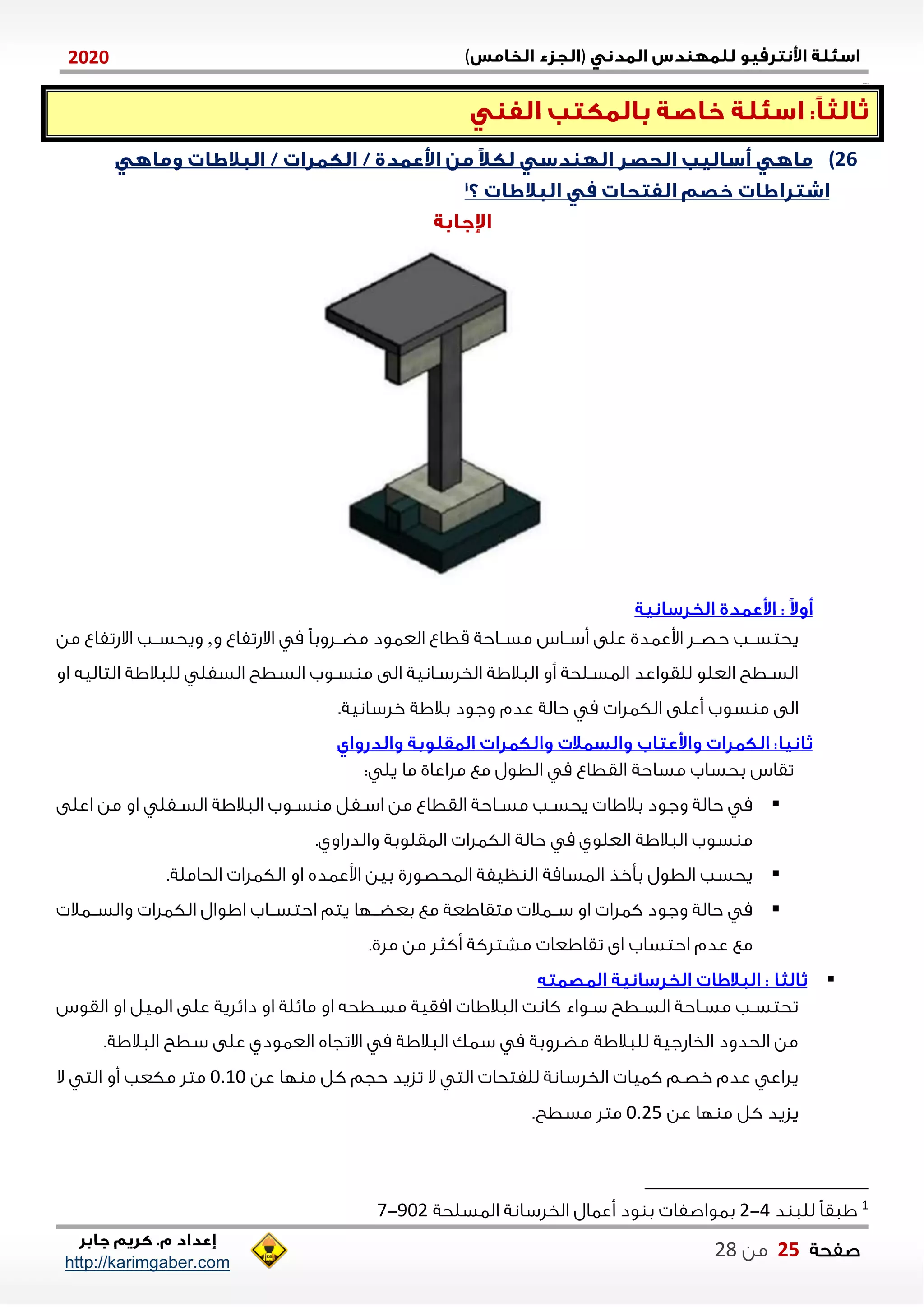 )(0202
2102102
‫صفحة‬05‫من‬22
http://karimgaber.com
26)
‫و‬ ‫االشتفاع‬ ‫م‬ ً‫ا‬‫مضننلوب‬ ‫العاود‬ ‫قطاع‬ ‫مسنناحة‬ ‫أسننان‬ ‫على‬ ‫اوعادي‬ ‫حصننل‬ ‫نب‬‫ن‬‫يحتس‬,‫من‬ ‫االشتفاع‬ ‫ويحسننب‬
‫او‬ ‫التاليه‬ ‫للاالاة‬ ‫السفل‬ ‫السطح‬ ‫سنوب‬ ‫م‬ ‫الى‬ ‫الخلسنانية‬ ‫الاالاة‬ ‫أو‬ ‫الاسنلحة‬ ‫للقواعد‬ ‫العلو‬ ‫السنطح‬
‫أعلى‬ ‫سوب‬ ‫م‬ ‫الى‬‫خلسانية‬ ‫بالاة‬ ‫وجود‬ ‫عدم‬ ‫حالة‬ ‫م‬ ‫الكالا‬.
: ‫يل‬ ‫ما‬ ‫ملاعاي‬ ‫مع‬ ‫الطول‬ ‫م‬ ‫القطاع‬ ‫مساحة‬ ‫بحساب‬ ‫تقان‬
‫اعلى‬ ‫من‬ ‫او‬ ‫نفل‬‫ن‬‫الس‬ ‫الاالاة‬ ‫نوب‬‫ن‬‫س‬ ‫م‬ ‫نفل‬‫ن‬‫اس‬ ‫من‬ ‫القطاع‬ ‫ناحة‬‫ن‬‫مس‬ ‫نب‬‫ن‬‫يحس‬ ‫بالاا‬ ‫وجود‬ ‫حالة‬ ‫م‬
‫حا‬ ‫م‬ ‫العلوي‬ ‫الاالاة‬ ‫سوب‬ ‫م‬.‫والدشاوي‬ ‫الاقلوبة‬ ‫الكالا‬ ‫لة‬
.‫الحاملة‬ ‫الكالا‬ ‫او‬ ‫اوعاده‬ ‫بين‬ ‫الاحصوشي‬ ‫ظيفة‬ ‫ال‬ ‫الاسامة‬ ‫بأخذ‬ ‫الطول‬ ‫يحسب‬
‫نناال‬‫ن‬‫والس‬ ‫الكالا‬ ‫ااوال‬ ‫نناب‬‫ن‬‫احتس‬ ‫يتم‬ ‫ننلا‬‫ن‬‫بعض‬ ‫مع‬ ‫متقااعة‬ ‫سنناال‬ ‫او‬ ‫كالا‬ ‫وجود‬ ‫حالة‬ ‫م‬
‫احتساب‬ ‫عدم‬ ‫مع‬.‫ملي‬ ‫من‬ ‫أكثل‬ ‫مشتلكة‬ ‫تقااعا‬ ‫اى‬

‫القون‬ ‫او‬ ‫الايل‬ ‫على‬ ‫دايلية‬ ‫او‬ ‫مايلة‬ ‫او‬ ‫نطحه‬‫ن‬‫مس‬ ‫امقية‬ ‫الاالاا‬ ‫كانت‬ ‫سنواء‬ ‫السنطح‬ ‫مسناحة‬ ‫تحتسنب‬
.‫الاالاة‬ ‫سطح‬ ‫على‬ ‫العاودي‬ ‫االتجاه‬ ‫م‬ ‫الاالاة‬ ‫ساك‬ ‫م‬ ‫مضلوبة‬ ‫للاالاة‬ ‫الخاشجية‬ ‫الحدود‬ ‫من‬
‫عن‬ ‫لا‬ ‫م‬ ‫كل‬ ‫حجم‬ ‫تزيد‬ ‫ال‬ ‫الت‬ ‫للفتحا‬ ‫الخلسانة‬ ‫كايا‬ ‫خصنم‬ ‫عدم‬ ‫يلاع‬1.01‫مكعب‬ ‫متل‬‫ال‬ ‫الت‬ ‫أو‬
‫عن‬ ‫لا‬ ‫م‬ ‫كل‬ ‫يزيد‬1.25.‫مسطح‬ ‫متل‬
1
‫د‬ ‫للا‬ ً‫ا‬‫ااق‬4-2‫الاسلحة‬ ‫الخلسانة‬ ‫أعاال‬ ‫ود‬ ‫ب‬ ‫باواصفا‬902-7
 