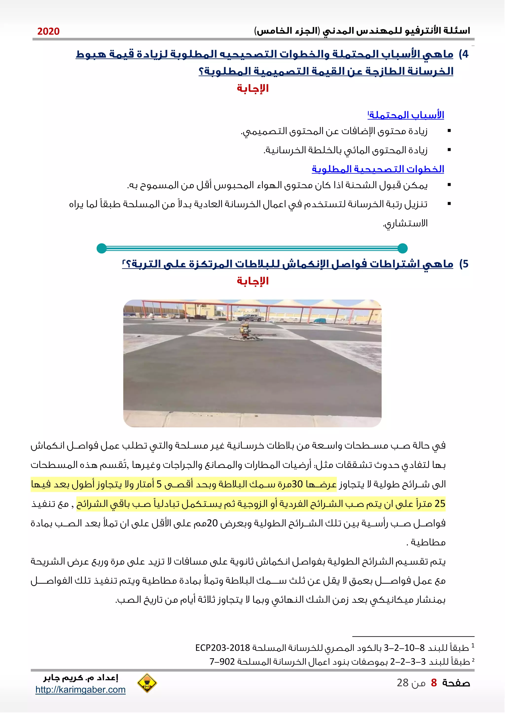 )(0202
2102102
‫صفحة‬8‫من‬22
http://karimgaber.com
4)
. ‫التصايا‬ ‫الاحتوى‬ ‫عن‬ ‫اإلضاما‬ ‫محتوى‬ ‫زيادي‬
.‫الخلسانية‬ ‫بالخلطة‬ ‫الااي‬ ‫الاحتوى‬ ‫زيادي‬
‫قاول‬ ‫ياكن‬‫الاحا‬ ‫اللواء‬ ‫محتوى‬ ‫كان‬ ‫اذا‬ ‫ة‬ ‫الشح‬.‫به‬ ‫الاساوب‬ ‫من‬ ‫أقل‬ ‫ون‬
‫يلاه‬ ‫لاا‬ ً‫ا‬‫ااق‬ ‫الاسلحة‬ ‫من‬ ً‫ال‬‫بد‬ ‫العادية‬ ‫الخلسانة‬ ‫اعاال‬ ‫م‬ ‫لتستخدم‬ ‫الخلسانة‬ ‫شتاة‬ ‫زيل‬ ‫ت‬
.‫االستشاشي‬
5)
‫عا‬ ‫تطلب‬ ‫والت‬ ‫نلحة‬‫ن‬‫مس‬ ‫غيل‬ ‫نانية‬‫ن‬‫خلس‬ ‫بالاا‬ ‫من‬ ‫نعة‬‫ن‬‫واس‬ ‫نطحا‬‫ن‬‫مس‬ ‫نب‬‫ن‬‫ص‬ ‫حالة‬ ‫م‬‫انكااش‬ ‫نل‬‫ن‬‫مواص‬ ‫ل‬
‫تشنققا‬ ‫حدو‬ ‫لتفادي‬ ‫بلا‬‫أشضيا‬ :‫مثل‬‫وغيلها‬ ‫والجلاجا‬ ‫والاصانع‬ ‫الاطاشا‬,‫الاسطحا‬ ‫هذه‬ ‫قسم‬‫ت‬
‫يتجاوز‬ ‫ال‬ ‫اولية‬ ‫شننلايح‬ ‫الى‬‫علضننلا‬11‫أقصننى‬ ‫وبحد‬ ‫الاالاة‬ ‫سنناك‬ ‫ملي‬5‫ميلا‬ ‫بعد‬ ‫أاول‬ ‫يتجاوز‬ ‫وال‬ ‫أمتاش‬
25‫يسنتكا‬ ‫ثم‬ ‫الزوجية‬ ‫أو‬ ‫الفلدية‬ ‫الشنلايح‬ ‫صنب‬ ‫يتم‬ ‫ان‬ ‫على‬ ً‫ا‬‫متل‬‫الشلايح‬ ‫باق‬ ‫صنب‬ ً‫ا‬‫تاادلي‬ ‫ل‬,‫فيذ‬ ‫ت‬ ‫مع‬
‫وبعلض‬ ‫الطولية‬ ‫ننلايح‬‫ن‬‫الش‬ ‫تلك‬ ‫بين‬ ‫ننية‬‫ن‬‫شأس‬ ‫ننب‬‫ن‬‫ص‬ ‫ننل‬‫ن‬‫مواص‬21‫باادي‬ ‫ننب‬‫ن‬‫الص‬ ‫بعد‬ ‫تاأل‬ ‫ان‬ ‫على‬ ‫اوقل‬ ‫على‬ ‫مم‬
. ‫مطااية‬
‫الشليحة‬ ‫علض‬ ‫وشبع‬ ‫ملي‬ ‫على‬ ‫تزيد‬ ‫ال‬ ‫مساما‬ ‫على‬ ‫ثانوية‬ ‫انكااش‬ ‫بفواصل‬ ‫الطولية‬ ‫الشلايح‬ ‫تقسنيم‬ ‫يتم‬
‫ثل‬ ‫عن‬ ‫يقل‬ ‫ال‬ ‫بعاق‬ ‫نننننل‬‫ن‬‫مواص‬ ‫عال‬ ‫مع‬‫نننننل‬‫ن‬‫الفواص‬ ‫تلك‬ ‫فيذ‬ ‫ت‬ ‫ويتم‬ ‫مطااية‬ ‫باادي‬ ‫وتاأل‬ ‫الاالاة‬ ‫ننننناك‬‫ن‬‫س‬
.‫الصب‬ ‫تاشي‬ ‫من‬ ‫أيام‬ ‫ثالثة‬ ‫يتجاوز‬ ‫ال‬ ‫وباا‬ ‫لاي‬ ‫ال‬ ‫الشك‬ ‫زمن‬ ‫بعد‬ ‫ميكانيك‬ ‫شاش‬ ‫با‬
1‫د‬ ‫للا‬ ً‫ا‬‫ااق‬2-01-2-1‫الاسلحة‬ ‫للخلسانة‬ ‫الاصلي‬ ‫بالكود‬2018-ECP203
2
‫د‬ ‫للا‬ ً‫ا‬‫ااق‬1-1-2-2‫الاسلحة‬ ‫الخلسانة‬ ‫اعاال‬ ‫ود‬ ‫ب‬ ‫باوصفا‬212-7
 