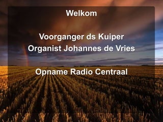 Welkom Voorganger ds Kuiper Organist Johannes de Vries Opname Radio Centraal  