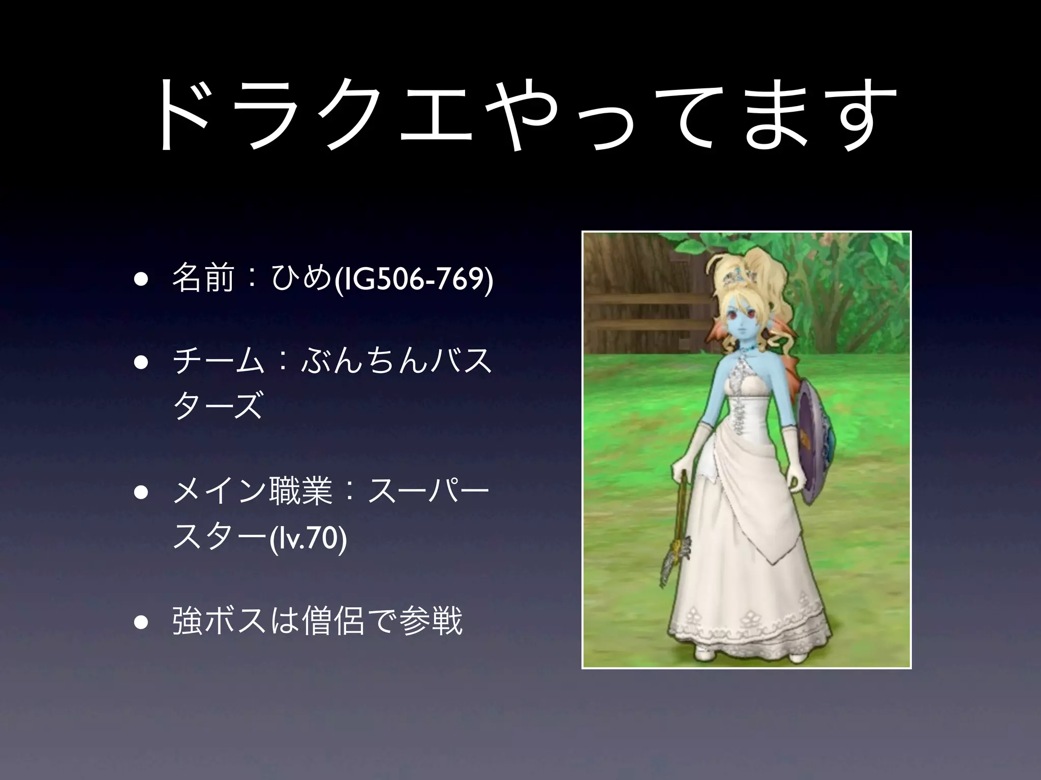 ドラクエやってます
• 名前：ひめ(IG506-769)
• チーム：ぶんちんバス
ターズ
• メイン職業：スーパー
スター(lv.70)
• 強ボスは僧侶で参戦
 