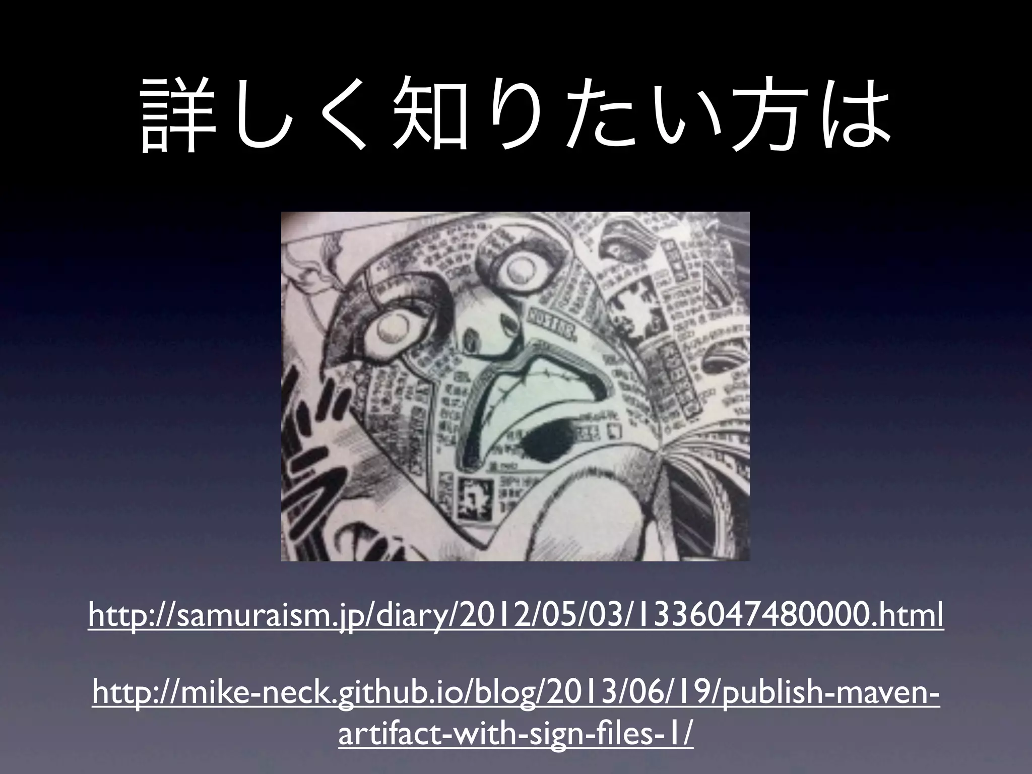 詳しく知りたい方は
http://samuraism.jp/diary/2012/05/03/1336047480000.html
http://mike-neck.github.io/blog/2013/06/19/publish-maven-
artifact-with-sign-ﬁles-1/
 