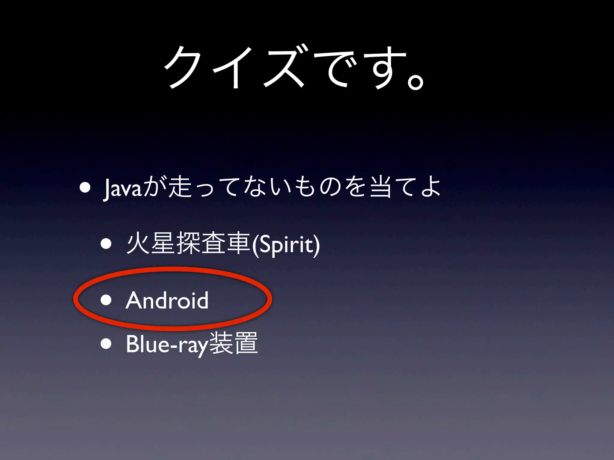 クイズです。
• Javaが走ってないものを当てよ
• 火星探査車(Spirit)
• Android
• Blue-ray装置
 