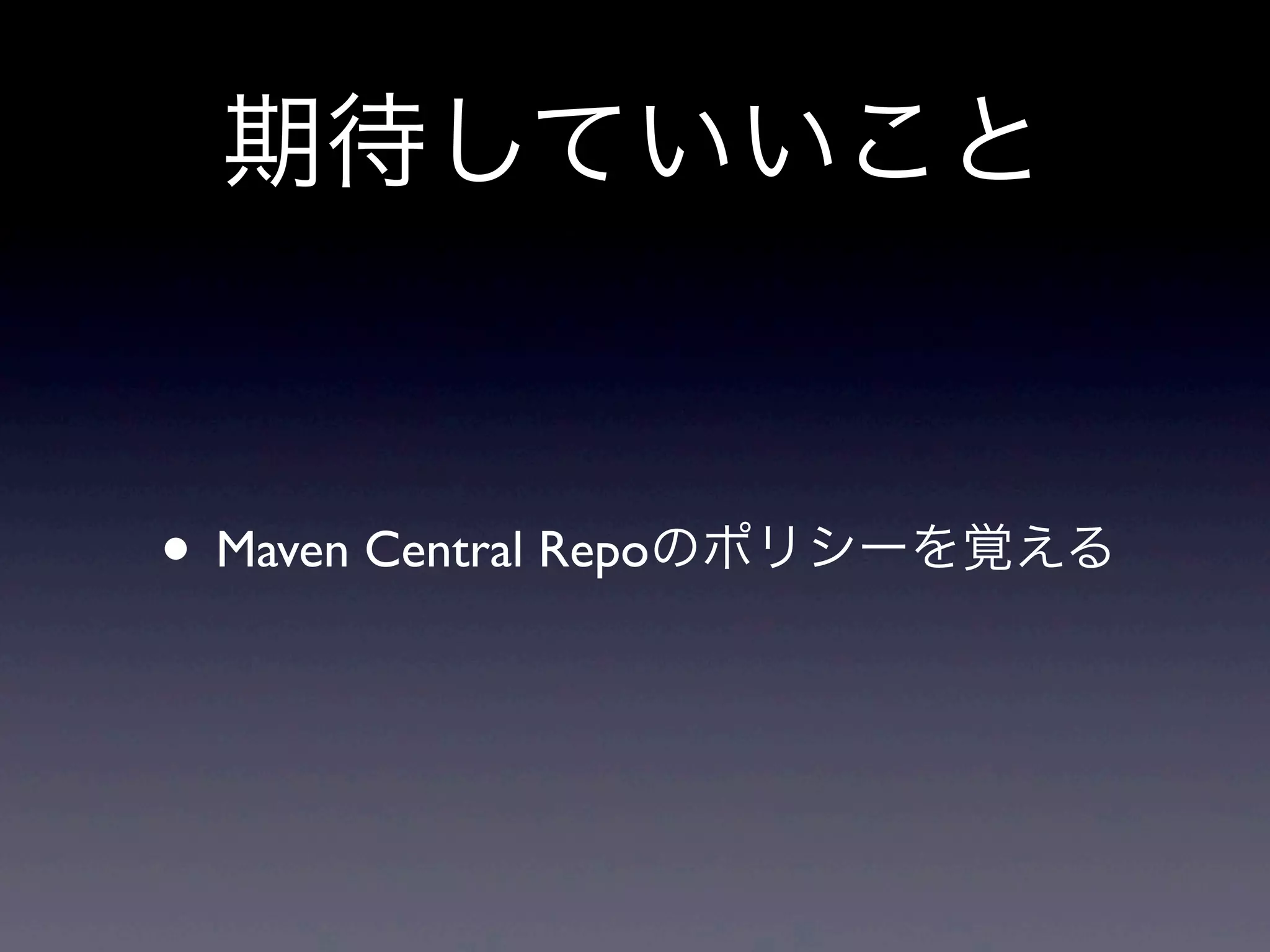 • Maven Central Repoのポリシーを覚える
期待していいこと
 