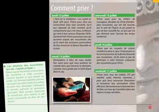 l’expansion ottomane par exemple. Bien
que des musulmans aient également
fait leur chemin vers les chrétiens, le
phénomène était plutôt rare.  Ce n’est
qu’à la fin du 19ème siècle, dans les Indes
néerlandaises, que nous trouvons le
premier mouvement libre et autochtone
de musulmans pour Christ. À la fin du
20ème siècle, il y avait sept mouvements
distincts de communautés entières de
musulmans s’étant tournés vers la foi
en Christ. Ce n’est pas par hasard que
ces mouvements aient coïncidé avec la
vague de prière pour les peuples non-
atteints du monde et pour le monde de
l’islam.
lundi 13 juillet
●● « Nuit de la révélation » ou Laylat al-
Qadr (27e jour). Prions pour ceux qui
recherchent Dieu avec sincérité. Qu’Il
leur réponde de telle manière qu’ils
comprennent que c’est Jésus, le Messie,
qui vient à leur secours (Psaumes 34:18 ;
Zacharie9:9).Prionsaussipourceuxqui
œuvrent auprès des musulmans afin
qu’ils aient des occasions particulières
de leur annoncer la Bonne Nouvelle en
ce jour.
mardi 14 juillet
●● Demandons à Dieu de nous révéler
Son cœur pour que nous puisions Sa
volonté alors que l’ennemi se déchaîne.
Laissons-nous guider par le Saint-Esprit
(Rom 8 :26).
mercredi 15 juillet
●● Prions aussi pour les milliers de
courageux, disciples du Christ d’arrière-
plan musulman, qui ont été touchés
par le vent de l’Esprit, et qui paient le
prix de leur nouvelle foi, un prix qui n’a
pas diminué avec l’arrivée des temps
modernes.
jeudi 16 juillet
●● Prions que les croyants de culture
chrétienne aient à cœur l’intercession et
la communication de la Bonne Nouvelle
aux musulmans. Qu’ils aient la joie de
participer à cette moisson croissante
des musulmans pour Christ.
vendredi 17 juillet
●● Prions pour tous les médias (TV par
satellite, radio, internet, imprimés…)
pour que leurs ressources financières
et humaines leur permettent d’être
efficaces.Demandonsaussilaprotection
de Dieu sur ceux qui travaillent dans des
régions et pays sensibles.
Comment prier ?
		13
●● Les attentes des musulmans
lors de « Laylat al-Qadr »		
Beaucoup de musulmans sont ouverts
au surnaturel à cette occasion.
Certains passent la nuit entière en
prière. Les femmes espèrent pouvoir
concevoir un enfant après les prières
en cette nuit. Beaucoup s’attendent
à recevoir guérison et puissance
spirituelle. Mais surtout, beaucoup
de musulmans sont ouverts à une
action personnelle de Dieu en leur
faveur.
 