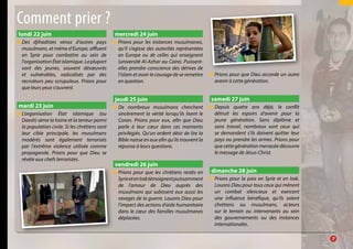 lundi 22 juin
●● Des djihadistes venus d’autres pays
musulmans, et même d’Europe, affluent
en Syrie pour combattre au sein de
l’organisation État islamique. La plupart
sont des jeunes, souvent désœuvrés
et vulnérables, radicalisés par des
recruteurs peu scrupuleux. Prions pour
que leurs yeux s’ouvrent.
mardi 23 juin
●● L’organisation État islamique (ou
Daesh) sème la haine et la terreur parmi
la population civile. Si les chrétiens sont
leur cible principale, les musulmans
modérés sont également terrorisés
par l’extrême violence utilisée comme
propagande. Prions pour que Dieu se
révèle aux chefs terroristes.
mercredi 24 juin
●● Prions pour les instances musulmanes,
qu’il s’agisse des autorités représentées
en Europe ou de celles qui enseignent
(université Al-Azhar au Caire). Puissent-
elles prendre conscience des dérives de
l’islam et avoir le courage de se remettre
en question.
jeudi 25 juin
●● De nombreux musulmans cherchent
sincèrement la vérité lorsqu’ils lisent le
Coran. Prions pour eux, afin que Dieu
parle à leur cœur dans ces moments
privilégiés. Qu’un ardent désir de lire la
Bible naisse en eux afin qu’ils trouvent la
réponse à leurs questions.
vendredi 26 juin
●● Prions pour que les chrétiens restés en
SyrieetenIraktémoignentpuissamment
de l’amour de Dieu auprès des
musulmans qui subissent eux aussi les
ravages de la guerre. Louons Dieu pour
l’impact des actions d’aide humanitaire
dans le cœur des familles musulmanes
déplacées.
●● Prions pour que Dieu accorde un autre
avenir à cette génération.
samedi 27 juin
●● Depuis quatre ans déjà, le conflit
détruit les espoirs d’avenir pour la
jeune génération. Sans diplôme et
sans travail, nombreux sont ceux qui
se demandent s’ils doivent quitter leur
pays ou prendre les armes. Prions pour
que cette génération menacée découvre
le message de Jésus-Christ.
dimanche 28 juin
●● Prions pour la paix en Syrie et en Irak.
Louons Dieu pour tous ceux qui mènent
un combat silencieux et exercent
une influence bénéfique, qu’ils soient
chrétiens ou musulmans, acteurs
sur le terrain ou intervenants au sein
des gouvernements ou des instances
internationales.
Comment prier ?
		7
 