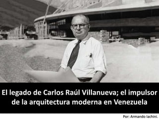 Por: Armando Iachini.
El legado de Carlos Raúl Villanueva; el impulsor
de la arquitectura moderna en Venezuela
 