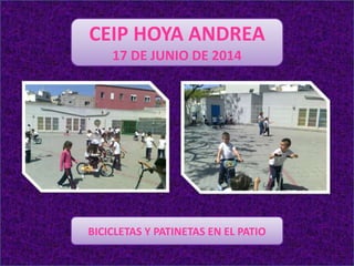 CEIP HOYA ANDREA
17 DE JUNIO DE 2014
BICICLETAS Y PATINETAS EN EL PATIO
 