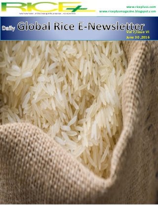 Daily Global Rice E-Newsletter 2016
www.ricepluss.com www.riceplusmagazine.blogspot.com
For information : Mujahid Ali mujahid.riceplus@gmail.com 0321 369 2874
1
www.ricepluss.com
www.riceplusmagazine.blogspot.com
Vol 7,Issue VI
June 30 ,2016
 