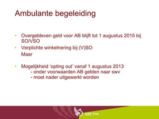 Ambulante begeleiding Overgebleven geld voor AB blijft tot 1 augustus 2015 bij SO/VSO Verplichte winkelnering bij (V)SO Maar Mogelijkheid ‘opting out’ vanaf 1 augustus 2013  - onder voorwaarden AB gelden naar swv - moet nader uitgewerkt worden 