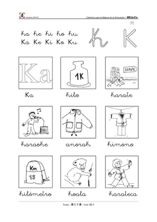 proyecto UNITAO Colectivo para la Mejora de la Educación - MEduCo
Tema - 第三十课 - Unit 30.1
Ka kilo karate
karaoke anorak kimono
kilómetro koala karateca
ka ke ki ko ku
Ka Ke Ki Ko Ku
 