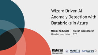 Wizard Driven AI
Anomaly Detection with
Databricks in Azure
Naomi Kaduwela
Head of Kavi Labs
Rajesh Inbasekaran
CTO
 