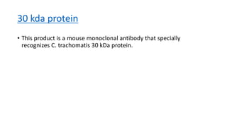 30 kda protein
• This product is a mouse monoclonal antibody that specially
recognizes C. trachomatis 30 kDa protein.
 