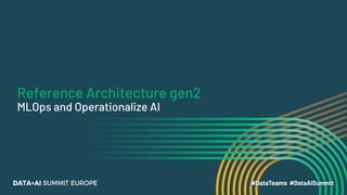 Reference Architecture gen2
MLOps and Operationalize AI
 