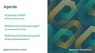Agenda
AI journey @H&M
Quick facts and use cases
Reference Architecture gen1
ML process and ML training
Reference Architecture gen2
MLOps and Operationalize AI
 
