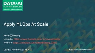 Apply MLOps At Scale
Keven(Qi) Wang
Linkedin: https://www.linkedin.com/in/kevenqiwang/
Medium: https://medium.com/@kevenwang_33862
Lead AI Architect @ H&M
 