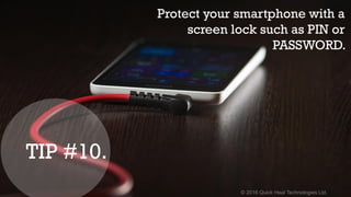 © 2016 Quick Heal Technologies Ltd.
Protect your smartphone with a
screen lock such as PIN or
PASSWORD.
TIP #10.
 