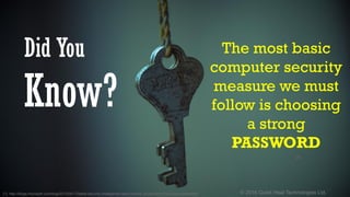 © 2016 Quick Heal Technologies Ltd.
Did You
Know?
The most basic
computer security
measure we must
follow is choosing
a strong
PASSWORD
[1]
[1]. http://blogs.microsoft.com/blog/2013/04/17/latest-security-intelligence-report-shows-24-percent-of-pcs-are-unprotected/
 