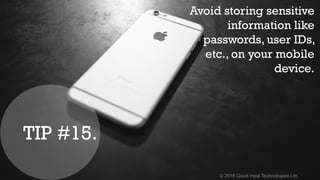 © 2016 Quick Heal Technologies Ltd.
Avoid storing sensitive
information like
passwords, user IDs,
etc., on your mobile
device.
TIP #15.
 