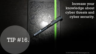 © 2016 Quick Heal Technologies Ltd.
Increase your
knowledge about
cyber threats and
cyber security.
TIP #16.
 