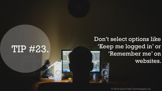 © 2016 Quick Heal Technologies Ltd.
Don’t select options like
‘Keep me logged in’ or
‘Remember me’ on
websites.
TIP #23.
 