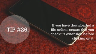 © 2016 Quick Heal Technologies Ltd.
If you have downloaded a
file online, ensure that you
check its extension before
clicking on it.
TIP #26.
 
